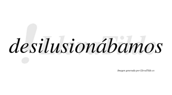 Desilusionábamos  lleva tilde con vocal tónica en la primera «a»