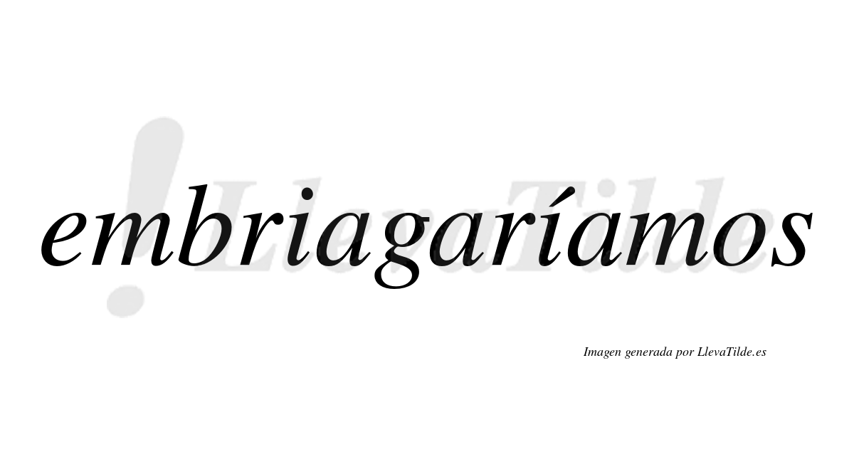 Embriagaríamos  lleva tilde con vocal tónica en la segunda «i»