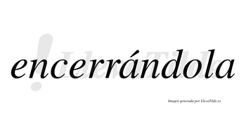 Encerrándola lleva tilde con vocal tónica en la primera «a»