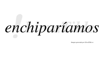 Enchiparíamos  lleva tilde con vocal tónica en la segunda «i»