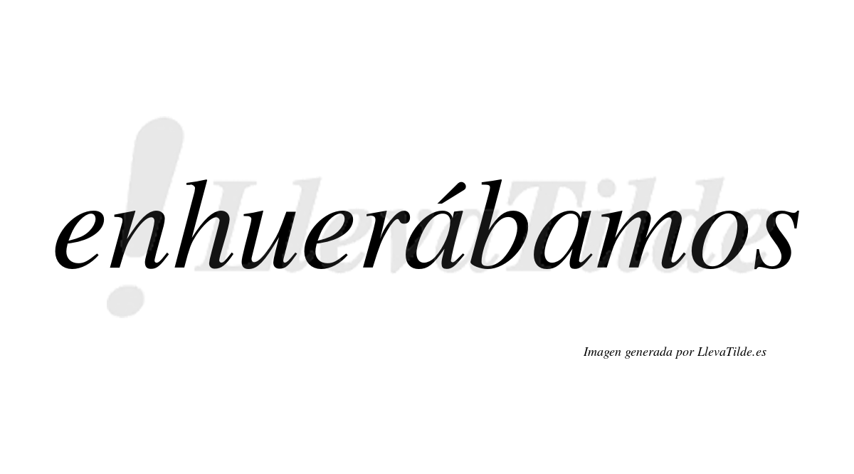 Enhuerábamos  lleva tilde con vocal tónica en la primera «a»