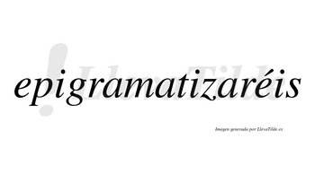 Epigramatizaréis  lleva tilde con vocal tónica en la segunda «e»