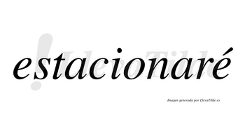 Estacionaré  lleva tilde con vocal tónica en la segunda «e»