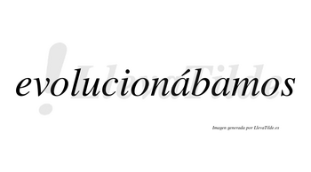 Evolucionábamos  lleva tilde con vocal tónica en la primera «a»