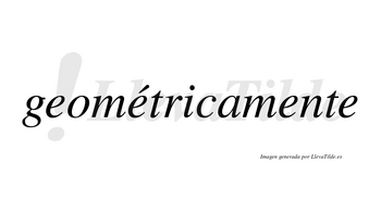 Geométricamente  lleva tilde con vocal tónica en la segunda «e»