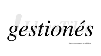 Gestionés  lleva tilde con vocal tónica en la segunda «e»