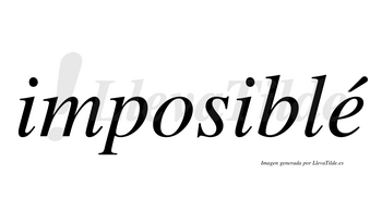 Imposiblé  lleva tilde con vocal tónica en la «e»