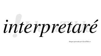 Interpretaré lleva tilde con vocal tónica en la tercera «e»