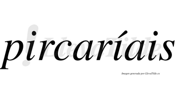 Pircaríais  lleva tilde con vocal tónica en la segunda «i»