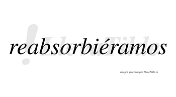 Reabsorbiéramos  lleva tilde con vocal tónica en la segunda «e»