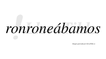 Ronroneábamos  lleva tilde con vocal tónica en la primera «a»