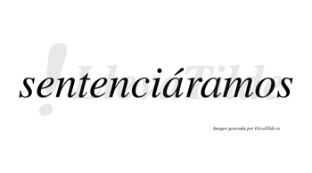 Sentenciáramos  lleva tilde con vocal tónica en la primera «a»