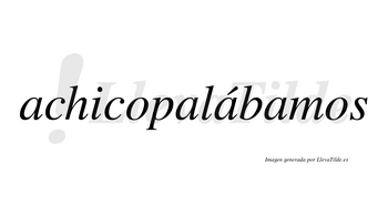 Achicopalábamos  lleva tilde con vocal tónica en la tercera «a»