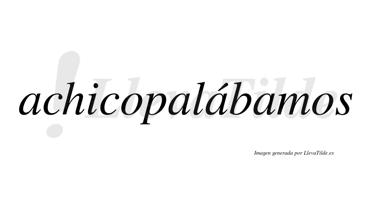 Achicopalábamos  lleva tilde con vocal tónica en la tercera "a"