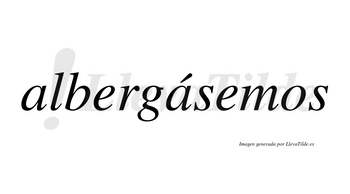 Albergásemos  lleva tilde con vocal tónica en la segunda «a»