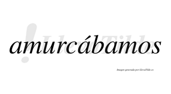 Amurcábamos  lleva tilde con vocal tónica en la segunda «a»