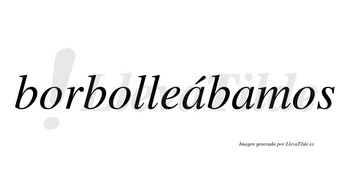 Borbolleábamos  lleva tilde con vocal tónica en la primera «a»