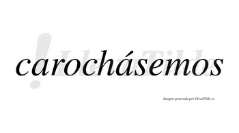 Carochásemos  lleva tilde con vocal tónica en la segunda «a»