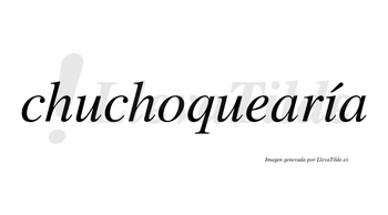 Chuchoquearía  lleva tilde con vocal tónica en la «i»