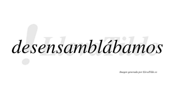 Desensamblábamos  lleva tilde con vocal tónica en la segunda «a»