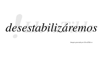 Desestabilizáremos  lleva tilde con vocal tónica en la segunda «a»