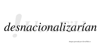 Desnacionalizarían  lleva tilde con vocal tónica en la tercera «i»