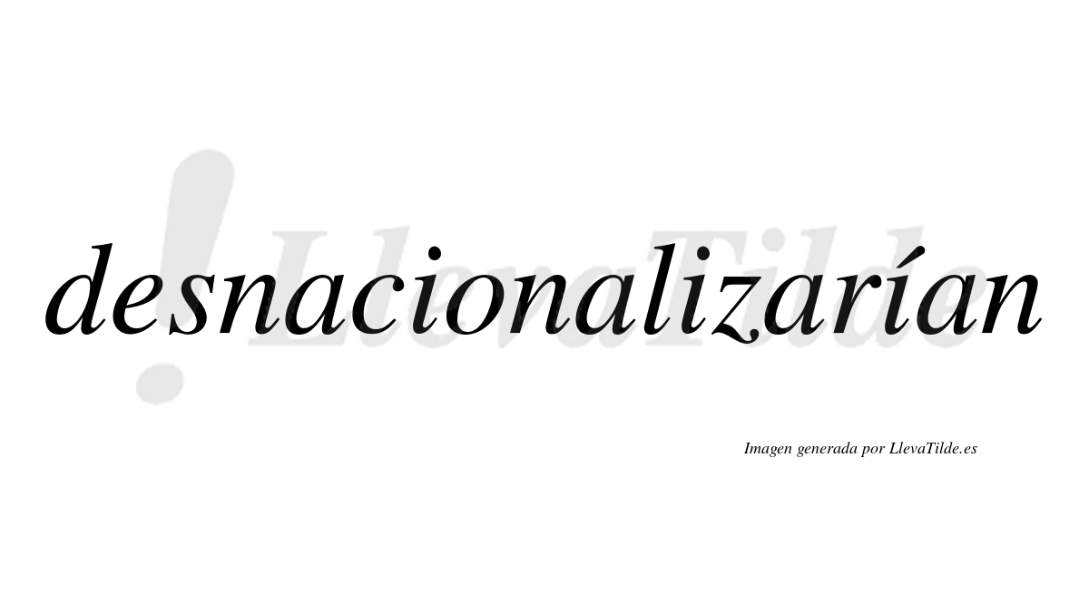 Desnacionalizarían  lleva tilde con vocal tónica en la tercera «i»