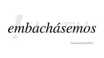 Embachásemos  lleva tilde con vocal tónica en la segunda «a»