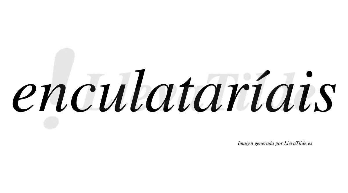 Enculataríais  lleva tilde con vocal tónica en la primera «i»
