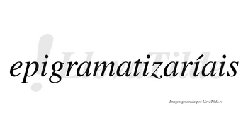 Epigramatizaríais  lleva tilde con vocal tónica en la tercera «i»