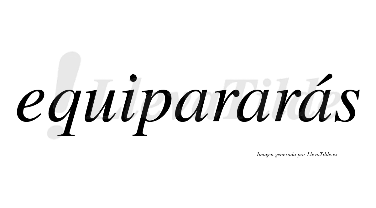 Equipararás  lleva tilde con vocal tónica en la tercera «a»