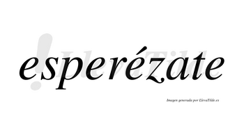 Esperézate  lleva tilde con vocal tónica en la tercera «e»
