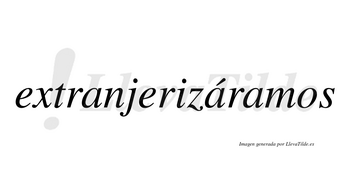 Extranjerizáramos  lleva tilde con vocal tónica en la segunda «a»