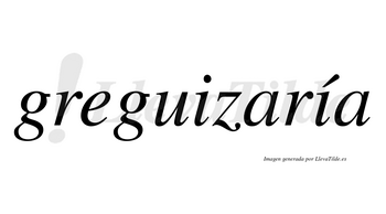 Greguizaría  lleva tilde con vocal tónica en la segunda «i»