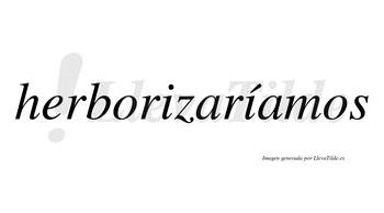 Herborizaríamos  lleva tilde con vocal tónica en la segunda «i»