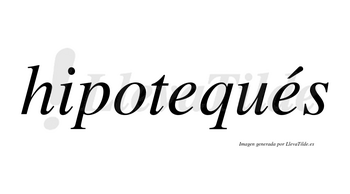 Hipotequés  lleva tilde con vocal tónica en la segunda «e»