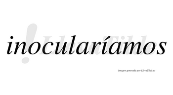 Inocularíamos  lleva tilde con vocal tónica en la segunda «i»