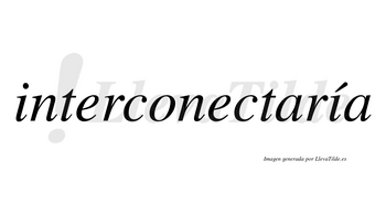 Interconectaría  lleva tilde con vocal tónica en la segunda «i»