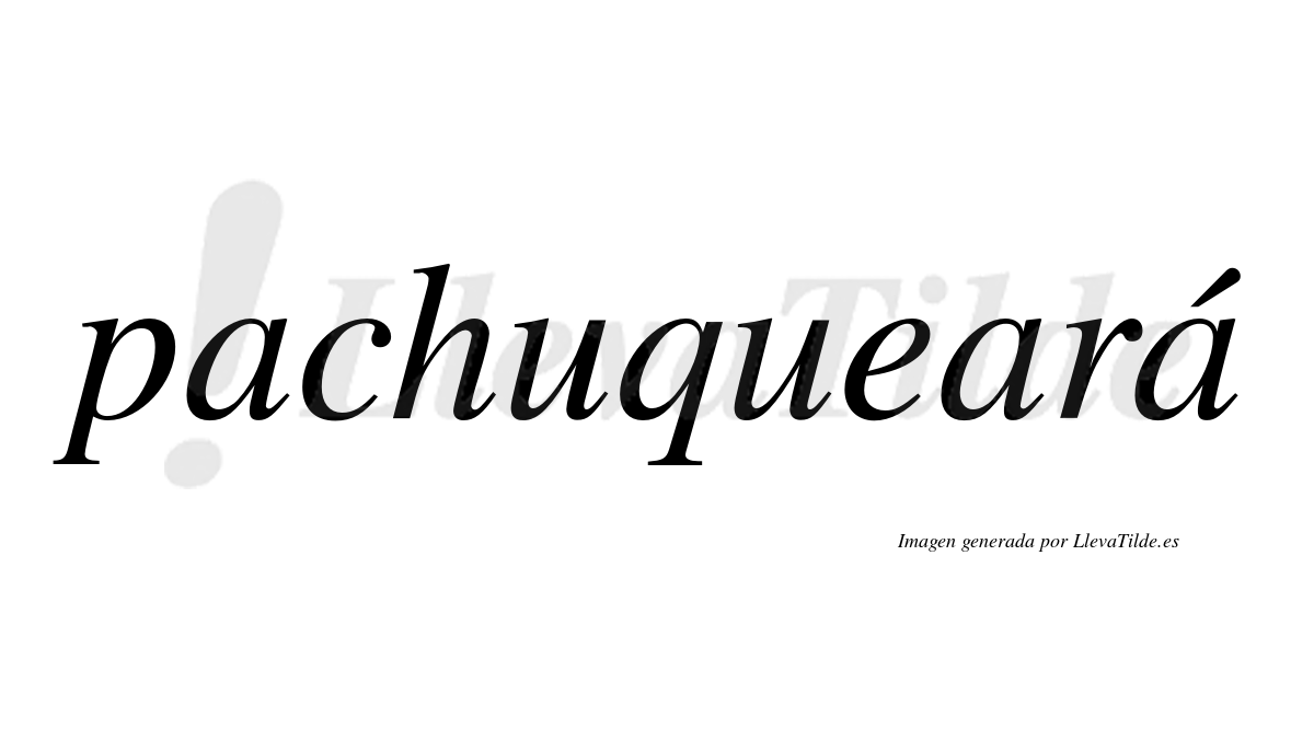 Pachuqueará  lleva tilde con vocal tónica en la tercera "a"