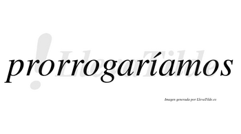 Prorrogaríamos  lleva tilde con vocal tónica en la «i»