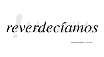 Reverdecíamos  lleva tilde con vocal tónica en la «i»