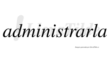 Administrarla  no lleva tilde con vocal tónica en la segunda «a»