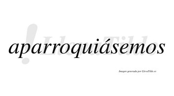 Aparroquiásemos  lleva tilde con vocal tónica en la tercera «a»