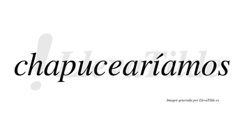 Chapucearíamos  lleva tilde con vocal tónica en la «i»