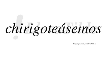 Chirigoteásemos  lleva tilde con vocal tónica en la «a»