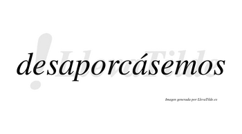 Desaporcásemos  lleva tilde con vocal tónica en la segunda «a»