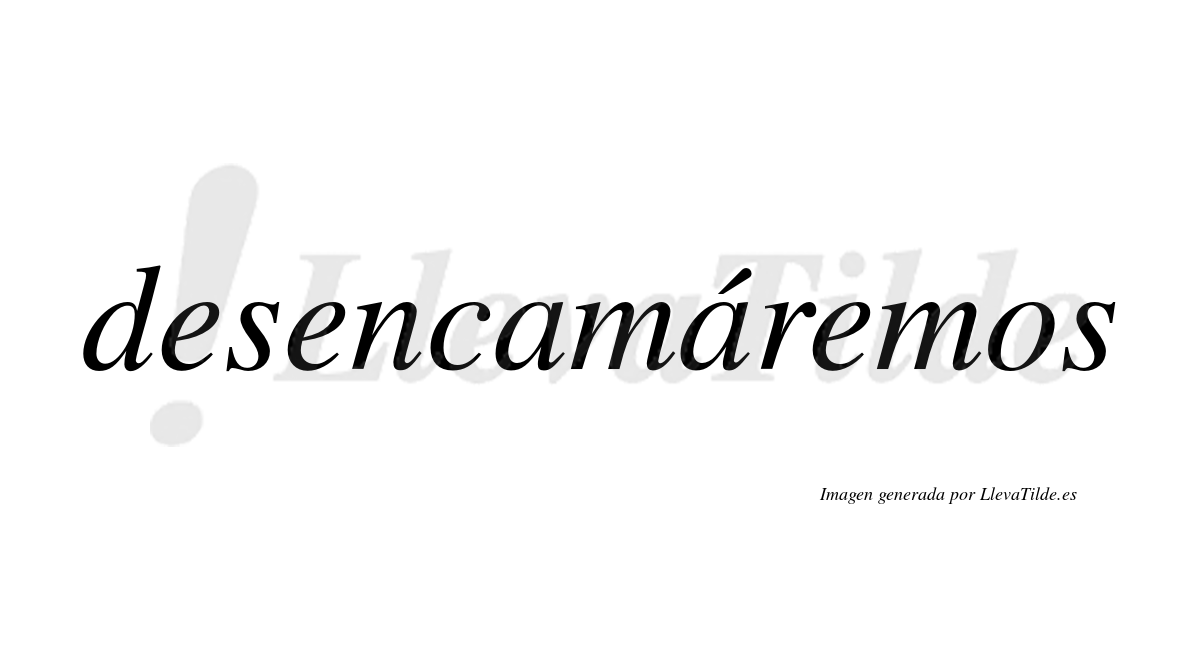 Desencamáremos  lleva tilde con vocal tónica en la segunda «a»