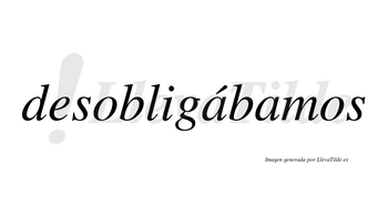 Desobligábamos  lleva tilde con vocal tónica en la primera «a»