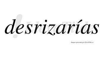 Desrizarías  lleva tilde con vocal tónica en la segunda «i»