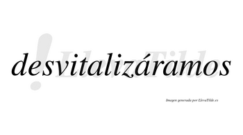 Desvitalizáramos  lleva tilde con vocal tónica en la segunda «a»